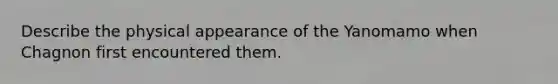 Describe the physical appearance of the Yanomamo when Chagnon first encountered them.