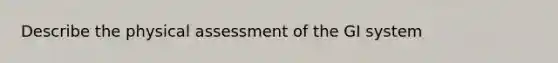 Describe the physical assessment of the GI system