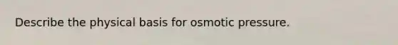 Describe the physical basis for osmotic pressure.