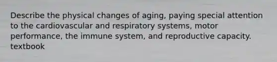 Describe the physical changes of aging, paying special attention to the cardiovascular and respiratory systems, motor performance, the immune system, and reproductive capacity. textbook