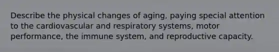 Describe the physical changes of aging, paying special attention to the cardiovascular and respiratory systems, motor performance, the immune system, and reproductive capacity.