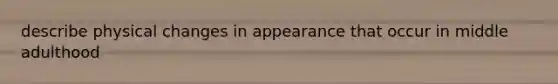 describe physical changes in appearance that occur in middle adulthood