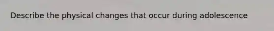 Describe the physical changes that occur during adolescence