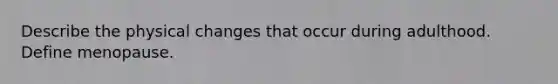 Describe the physical changes that occur during adulthood. Define menopause.