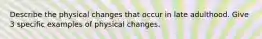 Describe the physical changes that occur in late adulthood. Give 3 specific examples of physical changes.