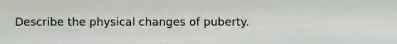 Describe the physical changes of puberty.