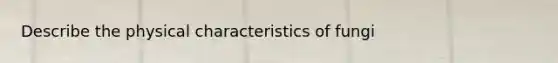 Describe the physical <a href='https://www.questionai.com/knowledge/kjiumBsD8r-characteristics-of-fungi' class='anchor-knowledge'>characteristics of fungi</a>