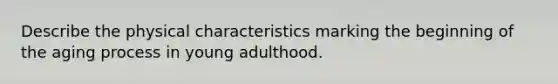 Describe the physical characteristics marking the beginning of the aging process in young adulthood.