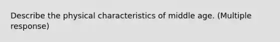 Describe the physical characteristics of middle age. (Multiple response)