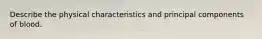 Describe the physical characteristics and principal components of blood.