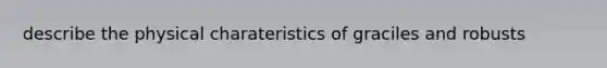 describe the physical charateristics of graciles and robusts