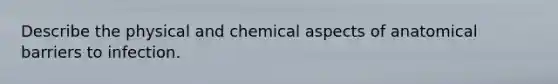 Describe the physical and chemical aspects of anatomical barriers to infection.