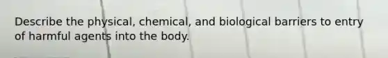 Describe the physical, chemical, and biological barriers to entry of harmful agents into the body.