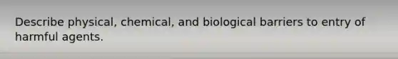 Describe physical, chemical, and biological barriers to entry of harmful agents.