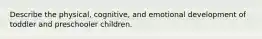 Describe the physical, cognitive, and emotional development of toddler and preschooler children.