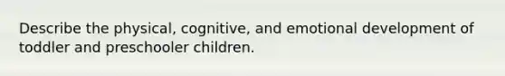 Describe the physical, cognitive, and emotional development of toddler and preschooler children.