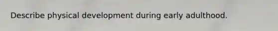 Describe physical development during early adulthood.