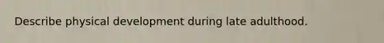 Describe physical development during late adulthood.