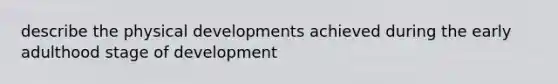 describe the physical developments achieved during the early adulthood stage of development