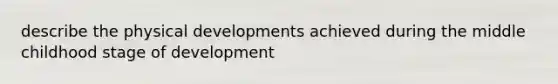 describe the physical developments achieved during the middle childhood stage of development