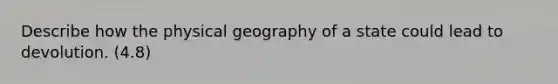 Describe how the physical geography of a state could lead to devolution. (4.8)