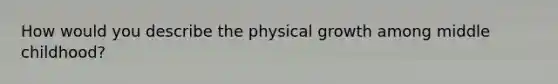 How would you describe the physical growth among middle childhood?