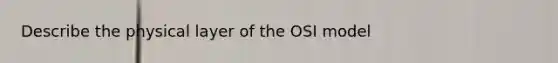 Describe the physical layer of the OSI model