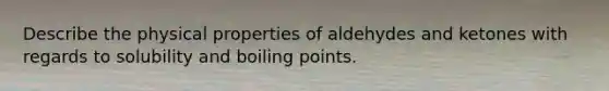 Describe the physical properties of aldehydes and ketones with regards to solubility and boiling points.