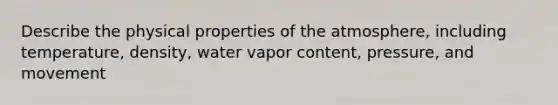 Describe the physical properties of the atmosphere, including temperature, density, water vapor content, pressure, and movement