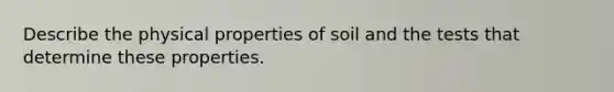 Describe the physical properties of soil and the tests that determine these properties.