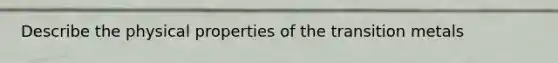 Describe the physical properties of the transition metals