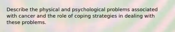 Describe the physical and psychological problems associated with cancer and the role of coping strategies in dealing with these problems.