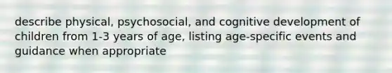 describe physical, psychosocial, and cognitive development of children from 1-3 years of age, listing age-specific events and guidance when appropriate