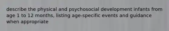 describe the physical and psychosocial development infants from age 1 to 12 months, listing age-specific events and guidance when appropriate