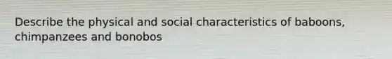 Describe the physical and social characteristics of baboons, chimpanzees and bonobos