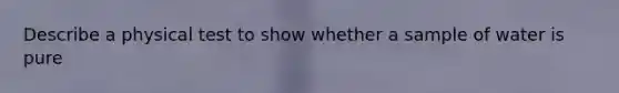 Describe a physical test to show whether a sample of water is pure