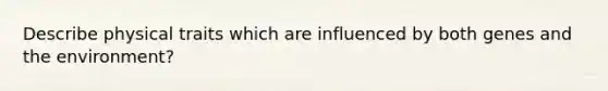 Describe physical traits which are influenced by both genes and the environment?