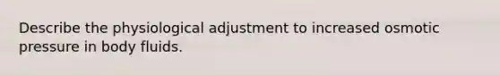 Describe the physiological adjustment to increased osmotic pressure in body fluids.