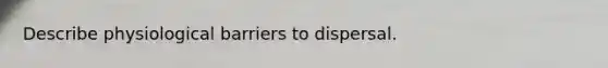 Describe physiological barriers to dispersal.