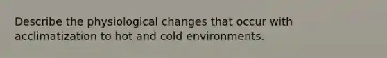 Describe the physiological changes that occur with acclimatization to hot and cold environments.