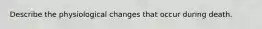 Describe the physiological changes that occur during death.