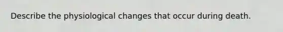 Describe the physiological changes that occur during death.