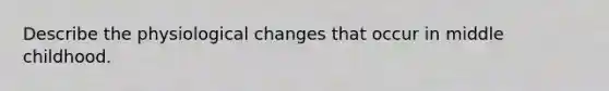 Describe the physiological changes that occur in middle childhood.