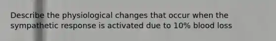 Describe the physiological changes that occur when the sympathetic response is activated due to 10% blood loss