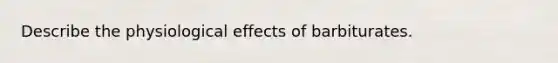 Describe the physiological effects of barbiturates.