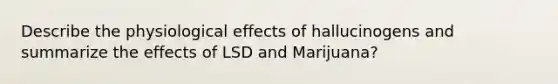 Describe the physiological effects of hallucinogens and summarize the effects of LSD and Marijuana?