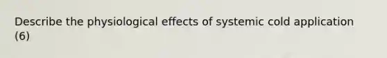 Describe the physiological effects of systemic cold application (6)