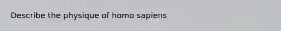 Describe the physique of <a href='https://www.questionai.com/knowledge/k9aqcXDhxN-homo-sapiens' class='anchor-knowledge'>homo sapiens</a>