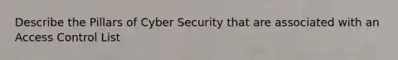 Describe the Pillars of Cyber Security that are associated with an Access Control List