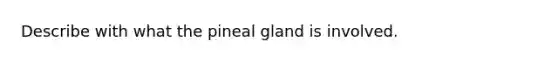 Describe with what the pineal gland is involved.